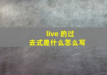 live 的过去式是什么怎么写